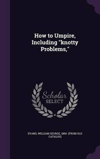 Cover image for How to Umpire, Including Knotty Problems,