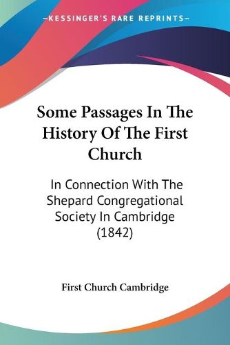 Cover image for Some Passages In The History Of The First Church: In Connection With The Shepard Congregational Society In Cambridge (1842)