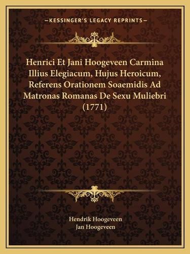 Henrici Et Jani Hoogeveen Carmina Illius Elegiacum, Hujus Heroicum, Referens Orationem Soaemidis Ad Matronas Romanas de Sexu Muliebri (1771)