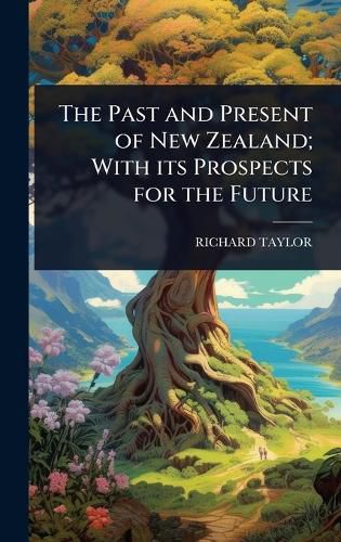 Cover image for The Past and Present of New Zealand; With its Prospects for the Future