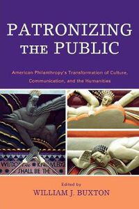 Cover image for Patronizing the Public: American Philanthropy's Transformation of Culture, Communication, and the Humanities