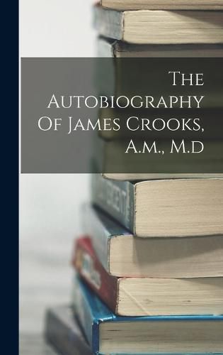 The Autobiography Of James Crooks, A.m., M.d