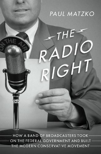 Cover image for The Radio Right: How a Band of Broadcasters Took on the Federal Government and Built the Modern Conservative Movement