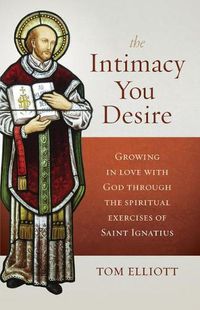 Cover image for The Intimacy You Desire: Growing in Love with God Through the Spiritual Exercises of Saint Ignatius