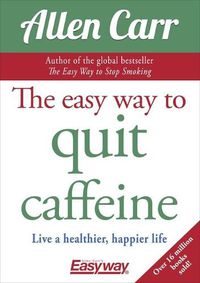 Cover image for The Easy Way to Quit Caffeine: Live a Healthier, Happier Life