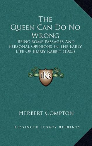 Cover image for The Queen Can Do No Wrong: Being Some Passages and Personal Opinions in the Early Life of Jimmy Rabbit (1903)