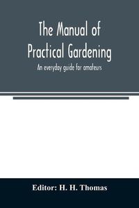 Cover image for The manual of practical gardening; an everyday guide for amateurs