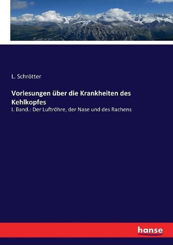 Cover image for Vorlesungen uber die Krankheiten des Kehlkopfes: I. Band.: Der Luftroehre, der Nase und des Rachens