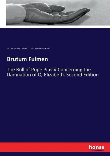 Brutum Fulmen: The Bull of Pope Pius V Concerning the Damnation of Q. Elizabeth. Second Edition