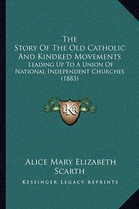 Cover image for The Story of the Old Catholic and Kindred Movements: Leading Up to a Union of National Independent Churches (1883)