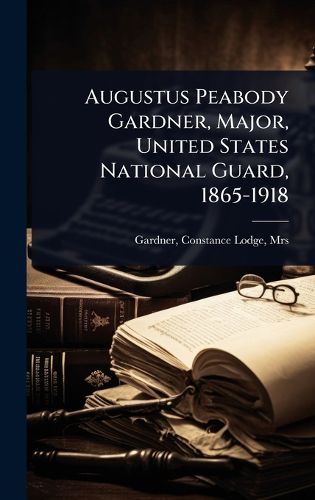 Cover image for Augustus Peabody Gardner, Major, United States National Guard, 1865-1918