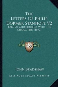 Cover image for The Letters of Philip Dormer Stanhope V2: Earl of Chesterfield, with the Characters (1892)