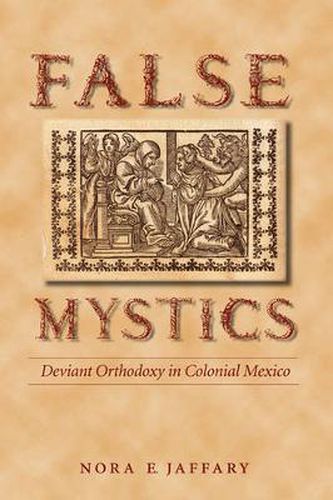 Cover image for False Mystics: Deviant Orthodoxy in Colonial Mexico