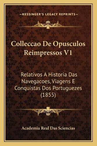 Cover image for Colleccao de Opusculos Reimpressos V1: Relativos a Historia Das Navegacoes, Viagens E Conquistas DOS Portuguezes (1855)