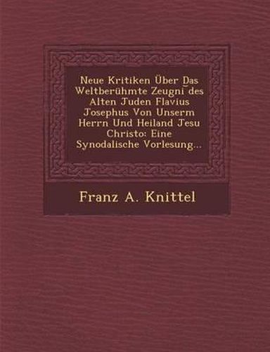 Cover image for Neue Kritiken Uber Das Weltberuhmte Zeugni Des Alten Juden Flavius Josephus Von Unserm Herrn Und Heiland Jesu Christo: Eine Synodalische Vorlesung...