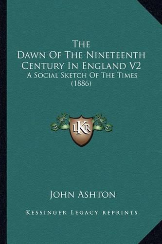 The Dawn of the Nineteenth Century in England V2: A Social Sketch of the Times (1886)