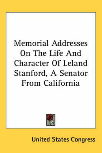 Cover image for Memorial Addresses on the Life and Character of Leland Stanford, a Senator from California