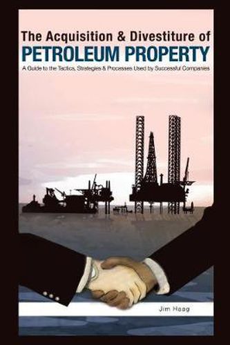 The Acquisition & Divestiture of Petroleum Property: A Guide to the Tactics, Strategies and Processes Used by Successful Companies