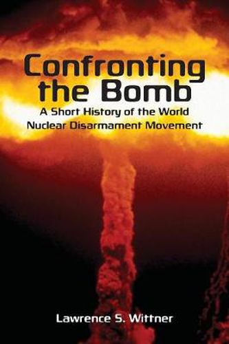 Confronting the Bomb: A Short History of the World Nuclear Disarmament Movement