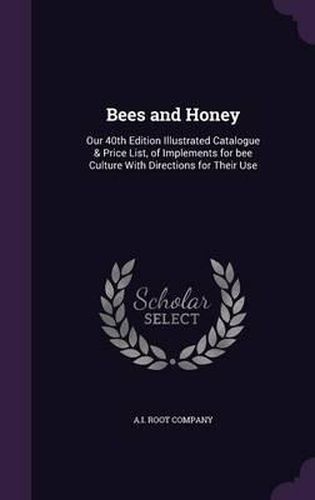 Cover image for Bees and Honey: Our 40th Edition Illustrated Catalogue & Price List, of Implements for Bee Culture with Directions for Their Use