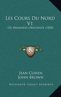 Cover image for Les Cours Du Nord V1: Ou Memoires Originaux (1820)