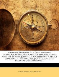 Cover image for Johannis Buxtorfi Filii Dissertationes Philologico-Theologicae: I. de Linguae Hebrae Origine Et Antiquitate ...; Accesserunt R. Isaaci Abarbenelis, Hispani, Aliquot Elegantes Et Eruditas Dissertationes...