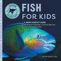 Cover image for Fish for Kids: A Junior Scientist's Guide to Diverse Habitats, Colorful Species, and Life Underwater