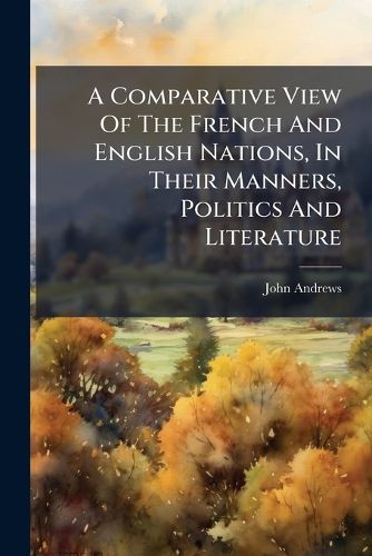 Cover image for A Comparative View of the French and English Nations, in Their Manners, Politics and Literature