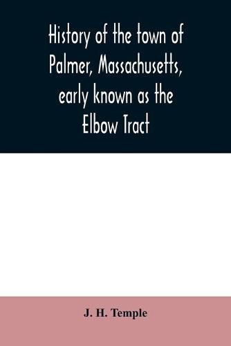 Cover image for History of the town of Palmer, Massachusetts, early known as the Elbow Tract: including records of the plantation, district and town. 1716-1889. With a genealogical register