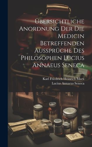 Cover image for UEbersichtliche Anordnung Der Die Medicin Betreffenden Aussprueche Des Philosophen Lucius Annaeus Seneca