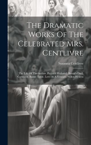 Cover image for The Dramatic Works Of The Celebrated Mrs. Centlivre