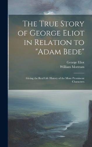 Cover image for The True Story of George Eliot in Relation to "Adam Bede"