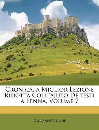 Cronica, a Miglior Lezione Ridotta Coll 'Ajuto de'Testi a Penna, Volume 7