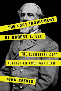 Cover image for The Lost Indictment of Robert E. Lee: The Forgotten Case against an American Icon