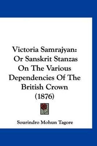 Cover image for Victoria Samrajyan: Or Sanskrit Stanzas on the Various Dependencies of the British Crown (1876)