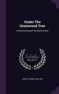 Cover image for Under the Greenwood Tree: A Rural Painting of the Dutch School