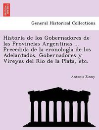 Cover image for Historia de los Gobernadores de las Provincias Argentinas ... Precedida de la cronologi&#769;a de los Adelantados, Gobernadores y Vireyes del Rio de la Plata, etc.