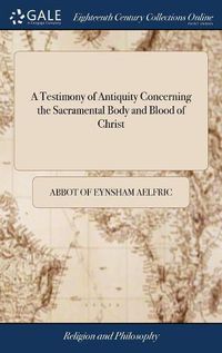 Cover image for A Testimony of Antiquity Concerning the Sacramental Body and Blood of Christ