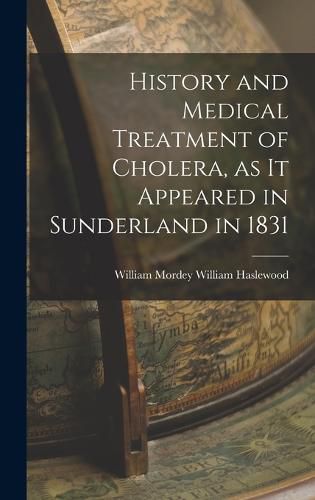 Cover image for History and Medical Treatment of Cholera, as it Appeared in Sunderland in 1831