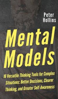 Cover image for Mental Models: 16 Versatile Thinking Tools for Complex Situations: Better Decisions, Clearer Thinking, and Greater Self-Awareness