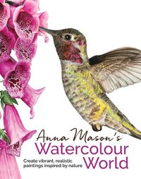 Cover image for Anna Mason's Watercolour World: Create Vibrant, Realistic Paintings Inspired by Nature