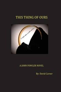 Cover image for This Thing of Ours: A John Fowler Novel