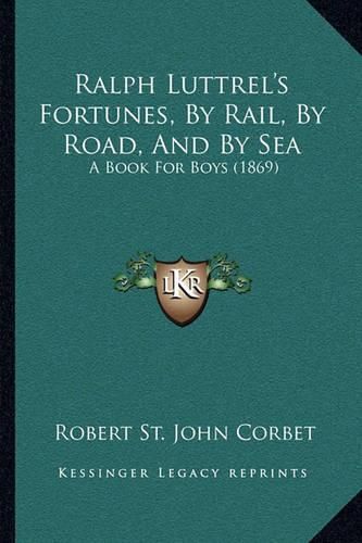 Cover image for Ralph Luttrel's Fortunes, by Rail, by Road, and by Sea: A Book for Boys (1869)