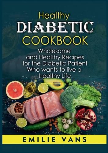 Cover image for Healthy Diabetic Cookbook: Wholesome And Healthy Recipes For The Diabetic Patient Who Wants To Live A Healthy Life