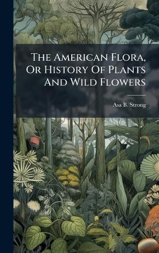 Cover image for The American Flora, Or History Of Plants And Wild Flowers