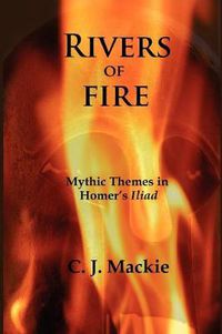 Cover image for Rivers of Fire: Mythic Themes in Homer's Iliad