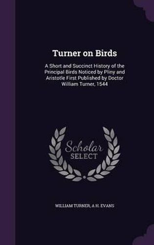 Cover image for Turner on Birds: A Short and Succinct History of the Principal Birds Noticed by Pliny and Aristotle First Published by Doctor William Turner, 1544