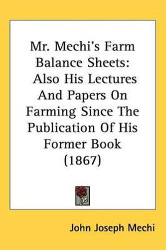 Cover image for Mr. Mechi's Farm Balance Sheets: Also His Lectures And Papers On Farming Since The Publication Of His Former Book (1867)