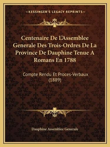 Centenaire de L'Assemblee Generale Des Trois-Ordres de La Province de Dauphine Tenue a Romans En 1788: Compte Rendu Et Proces-Verbaux (1889)