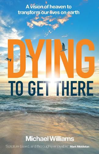 Cover image for Dying to Get There: A vision of heaven to transform our lives on earth